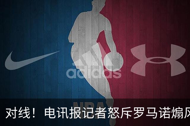 对线！电讯报记者怒斥罗马诺煽风点火小蜘蛛 罗马诺：哪撒谎了？