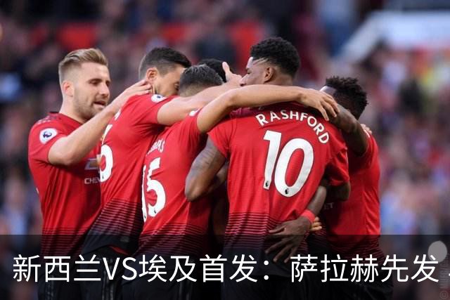 新西兰VS埃及首发：萨拉赫先发 马尔穆什伍德出战